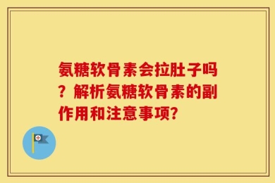 氨糖软骨素会拉肚子吗？解析氨糖软骨素的副作用和注意事项？