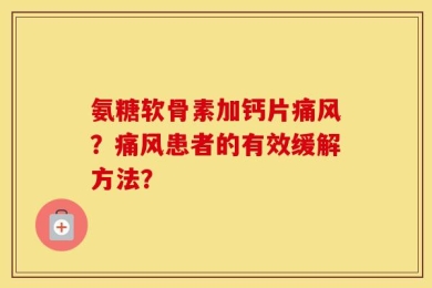 氨糖软骨素加钙片痛风？痛风患者的有效缓解方法？