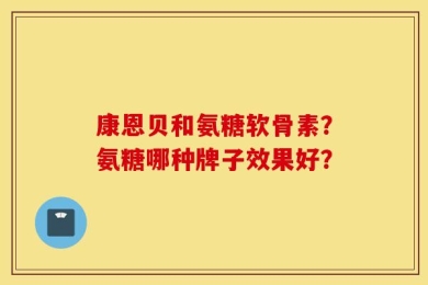 康恩贝和氨糖软骨素？氨糖哪种牌子效果好？