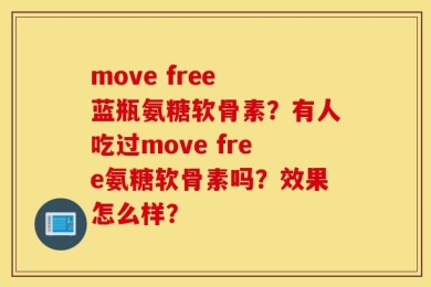 move free 蓝瓶氨糖软骨素？有人吃过move free氨糖软骨素吗？效果怎么样？