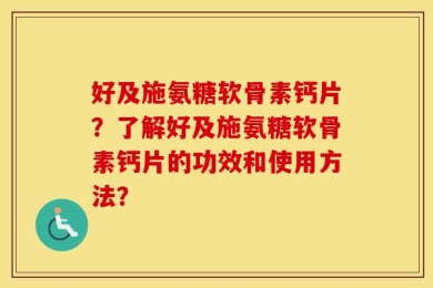 好及施氨糖软骨素钙片？了解好及施氨糖软骨素钙片的功效和使用方法？