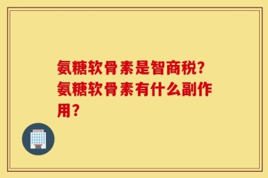 氨糖软骨素是智商税？氨糖软骨素有什么副作用？