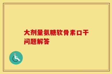 大剂量氨糖软骨素口干问题解答