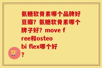 氨糖软骨素哪个品牌好豆瓣？氨糖软骨素哪个牌子好？move free和osteo bi flex哪个好？
