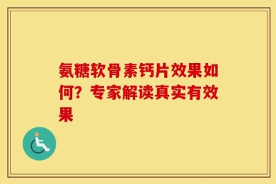 氨糖软骨素钙片效果如何？专家解读真实有效果