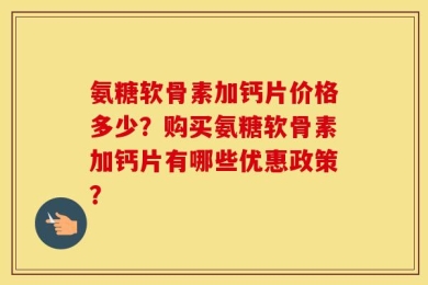 氨糖软骨素加钙片价格多少？购买氨糖软骨素加钙片有哪些优惠政策？