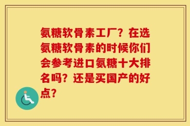 氨糖软骨素工厂？在选氨糖软骨素的时候你们会参考进口氨糖十大排名吗？还是买国产的好点？