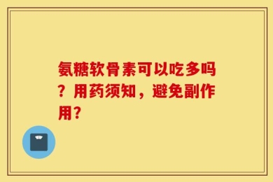 氨糖软骨素可以吃多吗？用药须知，避免副作用？