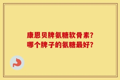 康恩贝牌氨糖软骨素？哪个牌子的氨糖最好？