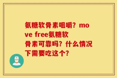 氨糖软骨素咀嚼？move free氨糖软骨素可靠吗？什么情况下需要吃这个？