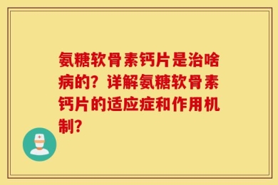 氨糖软骨素钙片是治啥病的？详解氨糖软骨素钙片的适应症和作用机制？