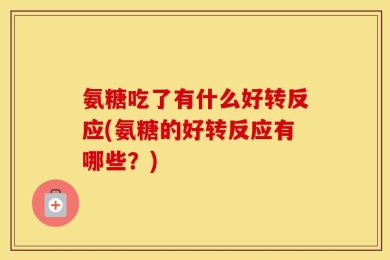 氨糖吃了有什么好转反应(氨糖的好转反应有哪些？)