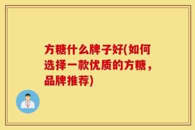 方糖什么牌子好(如何选择一款优质的方糖，品牌推荐)