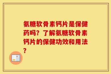 氨糖软骨素钙片是保健药吗？了解氨糖软骨素钙片的保健功效和用法？