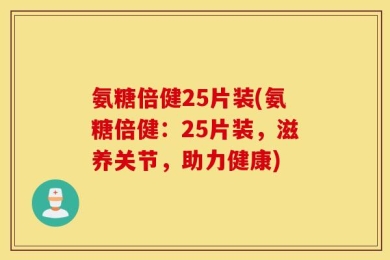氨糖倍健25片装(氨糖倍健：25片装，滋养关节，助力健康)