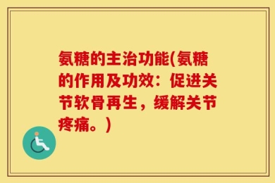 氨糖的主治功能(氨糖的作用及功效：促进关节软骨再生，缓解关节疼痛。)