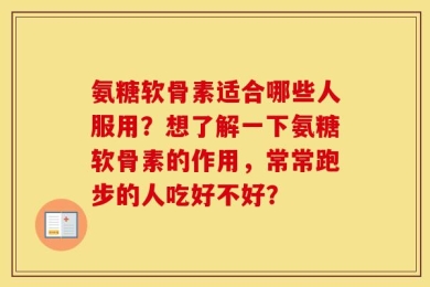氨糖软骨素适合哪些人服用？想了解一下氨糖软骨素的作用，常常跑步的人吃好不好？