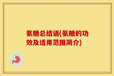 氨糖总结语(氨糖的功效及适用范围简介)