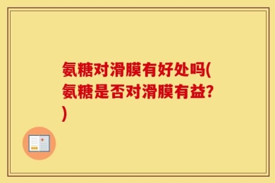 氨糖对滑膜有好处吗(氨糖是否对滑膜有益？)