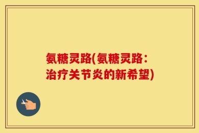 氨糖灵路(氨糖灵路：治疗关节炎的新希望)