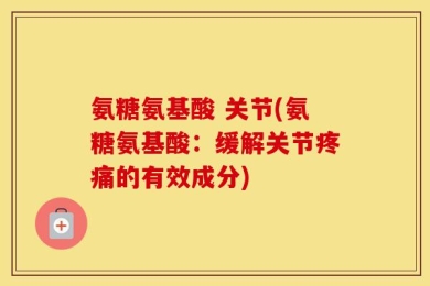 氨糖氨基酸 关节(氨糖氨基酸：缓解关节疼痛的有效成分)