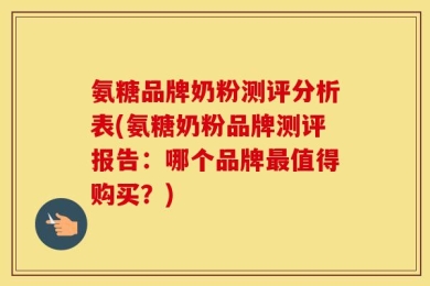 氨糖品牌奶粉测评分析表(氨糖奶粉品牌测评报告：哪个品牌最值得购买？)