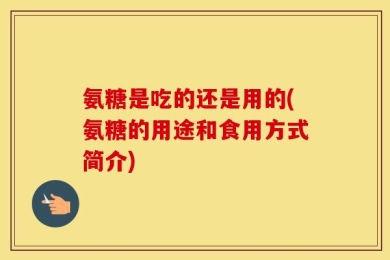氨糖是吃的还是用的(氨糖的用途和食用方式简介)