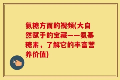氨糖方面的视频(大自然赋于的宝藏——氨基糖素，了解它的丰富营养价值)