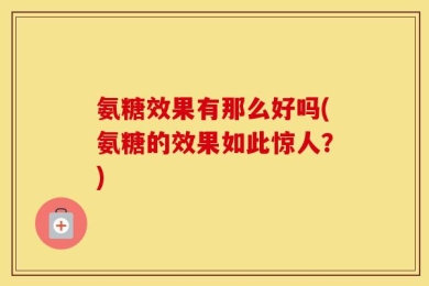 氨糖效果有那么好吗(氨糖的效果如此惊人？)