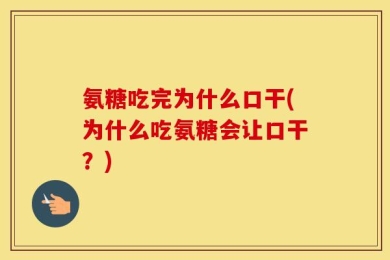 氨糖吃完为什么口干(为什么吃氨糖会让口干？)
