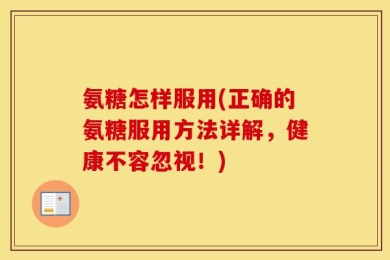 氨糖怎样服用(正确的氨糖服用方法详解，健康不容忽视！)