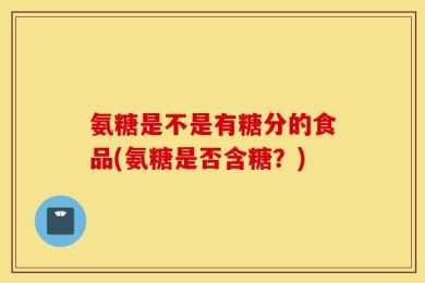 氨糖是不是有糖分的食品(氨糖是否含糖？)