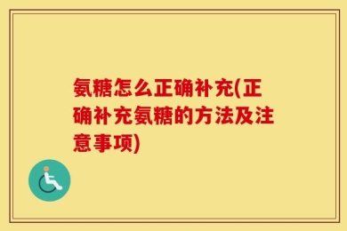 氨糖怎么正确补充(正确补充氨糖的方法及注意事项)