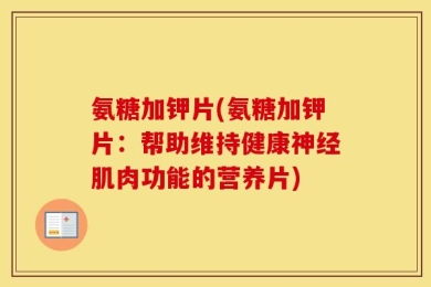 氨糖加钾片(氨糖加钾片：帮助维持健康神经肌肉功能的营养片)