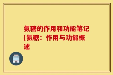 氨糖的作用和功能笔记(氨糖：作用与功能概述