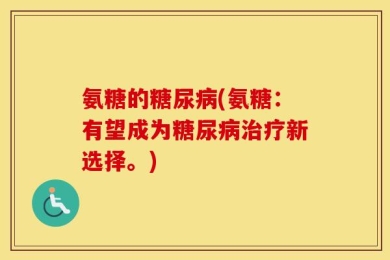 氨糖的糖尿病(氨糖：有望成为糖尿病治疗新选择。)