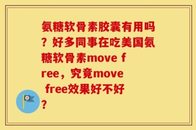 氨糖软骨素胶囊有用吗？好多同事在吃美国氨糖软骨素move free，究竟move free效果好不好？