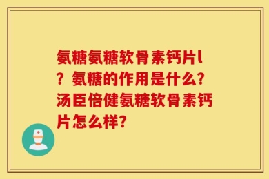 氨糖氨糖软骨素钙片l？氨糖的作用是什么？汤臣倍健氨糖软骨素钙片怎么样？