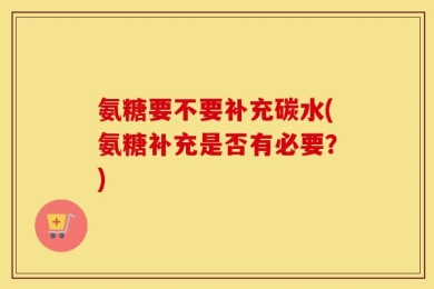 氨糖要不要补充碳水(氨糖补充是否有必要？)
