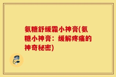 氨糖舒缓霜小神膏(氨糖小神膏：缓解疼痛的神奇秘密)