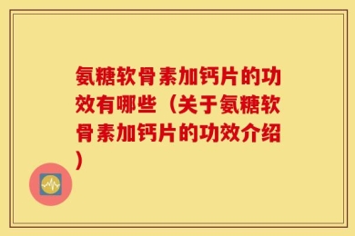 氨糖软骨素加钙片的功效有哪些（关于氨糖软骨素加钙片的功效介绍）