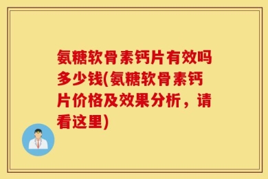 氨糖软骨素钙片有效吗多少钱(氨糖软骨素钙片价格及效果分析，请看这里)