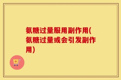 氨糖过量服用副作用(氨糖过量或会引发副作用)