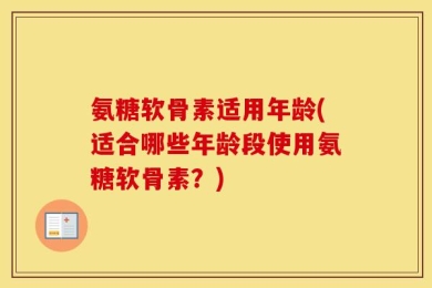 氨糖软骨素适用年龄(适合哪些年龄段使用氨糖软骨素？)
