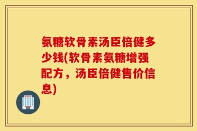 氨糖软骨素汤臣倍健多少钱(软骨素氨糖增强配方，汤臣倍健售价信息)