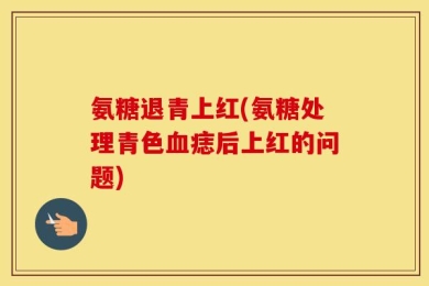 氨糖退青上红(氨糖处理青色血痣后上红的问题)