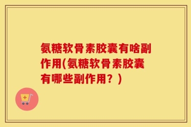 氨糖软骨素胶囊有啥副作用(氨糖软骨素胶囊有哪些副作用？)