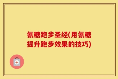 氨糖跑步圣经(用氨糖提升跑步效果的技巧)