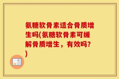 氨糖软骨素适合骨质增生吗(氨糖软骨素可缓解骨质增生，有效吗？)