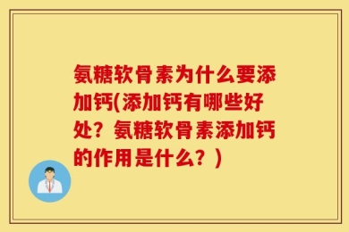 氨糖软骨素为什么要添加钙(添加钙有哪些好处？氨糖软骨素添加钙的作用是什么？)